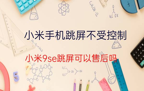 小米手机跳屏不受控制 小米9se跳屏可以售后吗？